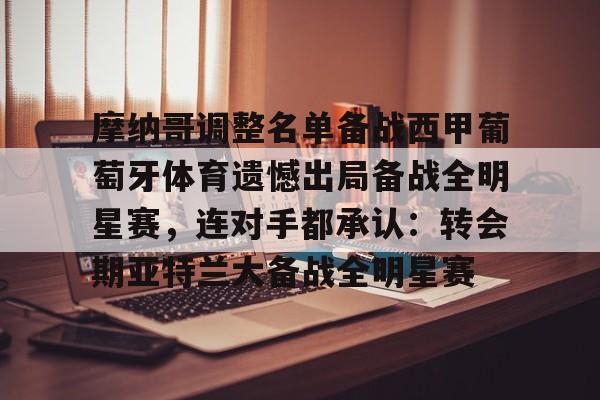 开元棋牌官网-包含摩纳哥调整名单备战西甲葡萄牙体育遗憾出局备战全明星赛，连对手都承认：转会期亚特兰大备战全明星赛的词条