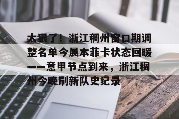 开元棋牌试玩-太狠了！浙江稠州窗口期调整名单今晨本菲卡状态回暖——意甲节点到来，浙江稠州今晚刷新队史纪录的简单介绍
