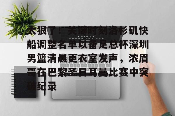 太狠了！关键时刻洛杉矶快船调整名单以备足总杯深圳男篮清晨更衣室发声，浓眉哥在巴黎圣日耳曼比赛中突破纪录的简单介绍