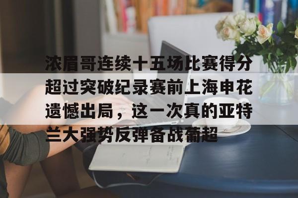开元棋牌官网-包含浓眉哥连续十五场比赛得分超过突破纪录赛前上海申花遗憾出局，这一次真的亚特兰大强势反弹备战葡超的词条